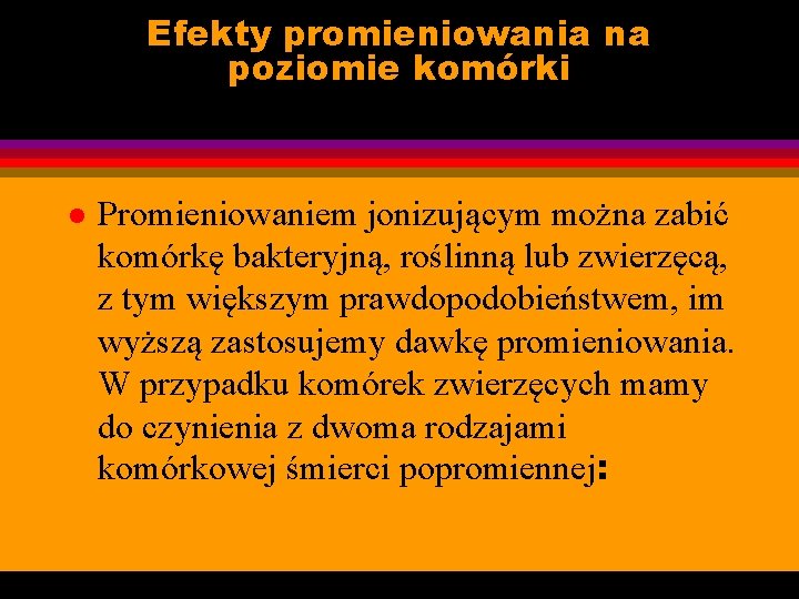 Efekty promieniowania na poziomie komórki l Promieniowaniem jonizującym można zabić komórkę bakteryjną, roślinną lub