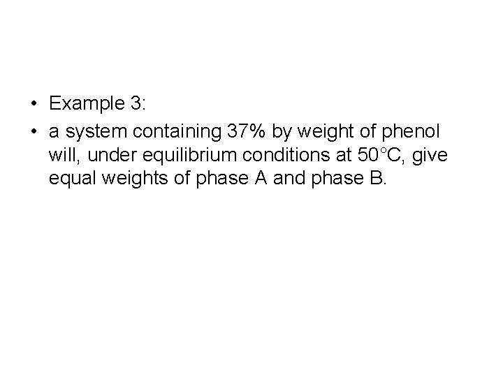  • Example 3: • a system containing 37% by weight of phenol will,
