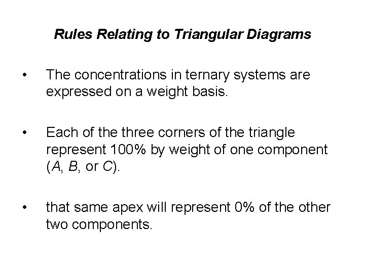Rules Relating to Triangular Diagrams • The concentrations in ternary systems are expressed on