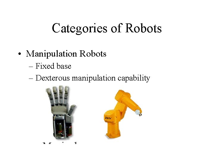 Categories of Robots • Manipulation Robots – Fixed base – Dexterous manipulation capability 