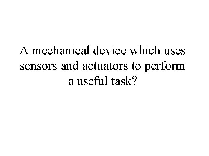 A mechanical device which uses sensors and actuators to perform a useful task? 