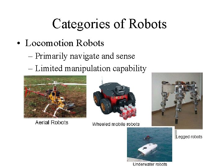 Categories of Robots • Locomotion Robots – Primarily navigate and sense – Limited manipulation