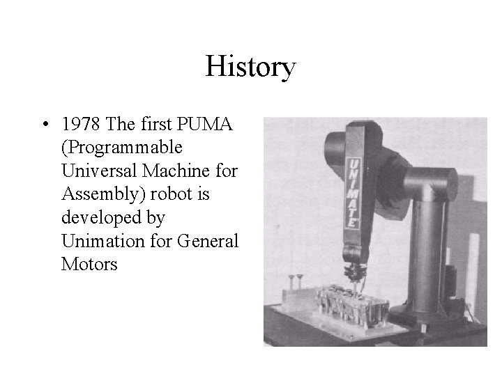 History • 1978 The first PUMA (Programmable Universal Machine for Assembly) robot is developed