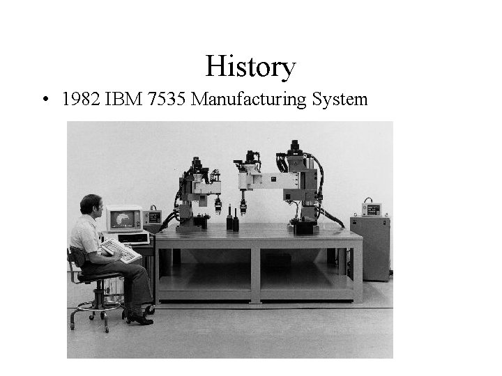 History • 1982 IBM 7535 Manufacturing System 