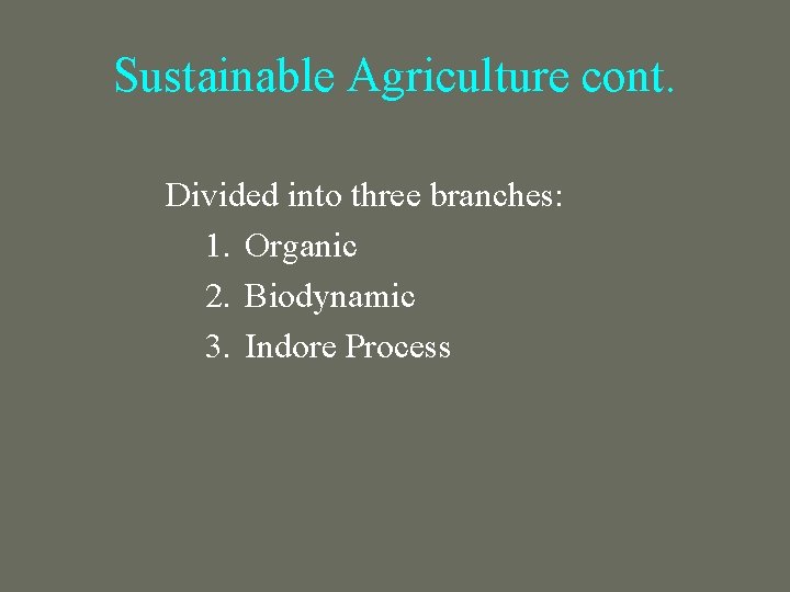 Sustainable Agriculture cont. Divided into three branches: 1. Organic 2. Biodynamic 3. Indore Process