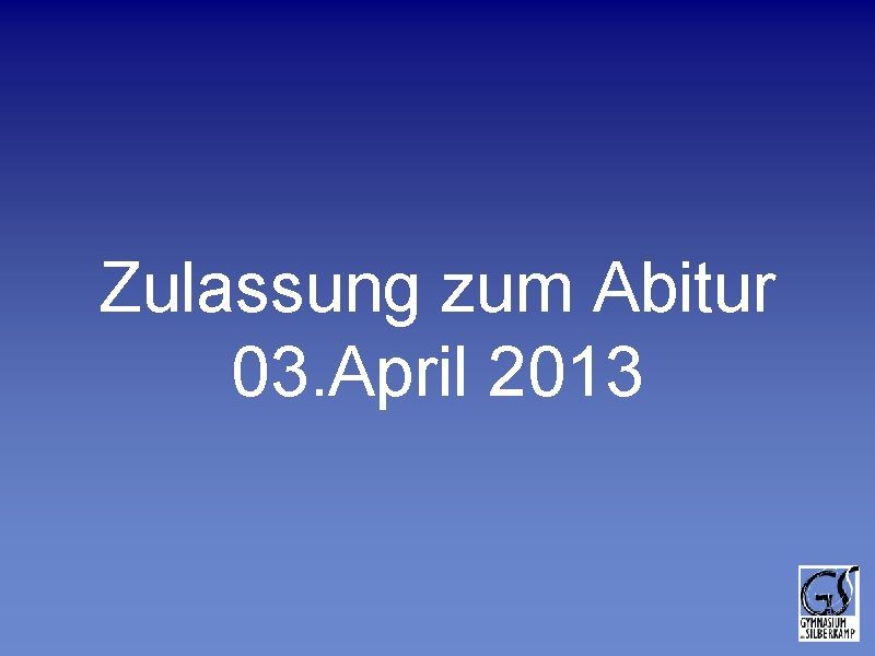 Zulassung zum Abitur 03. April 2013 Zulassung zum Abitur 03. April 2013