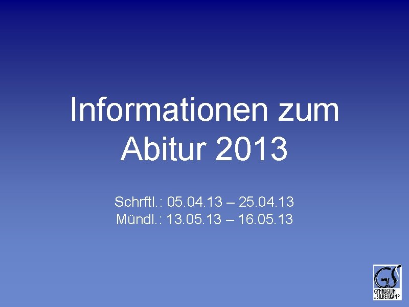 Informationen zum Abitur 2013 Schrftl. : 05. 04. 13 – 25. 04. 13 Mündl. Informationen zum Abitur 2013 Schrftl. : 05. 04. 13 – 25. 04. 13 Mündl.