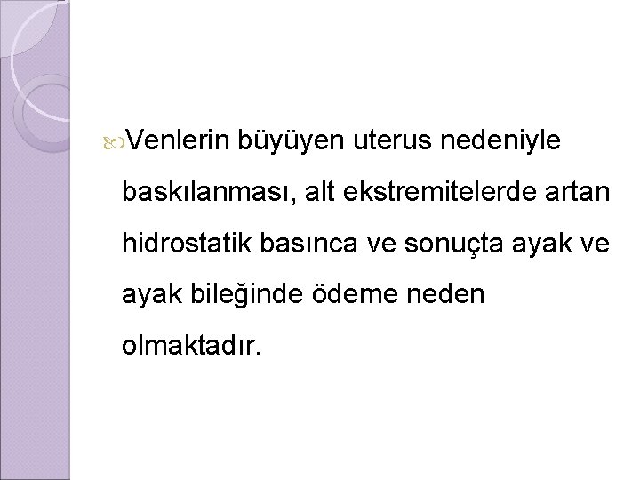  Venlerin büyüyen uterus nedeniyle baskılanması, alt ekstremitelerde artan hidrostatik basınca ve sonuçta ayak