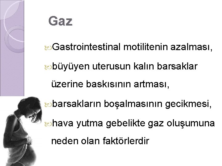 Gaz Gastrointestinal büyüyen motilitenin azalması, uterusun kalın barsaklar üzerine baskısının artması, barsakların hava boşalmasının