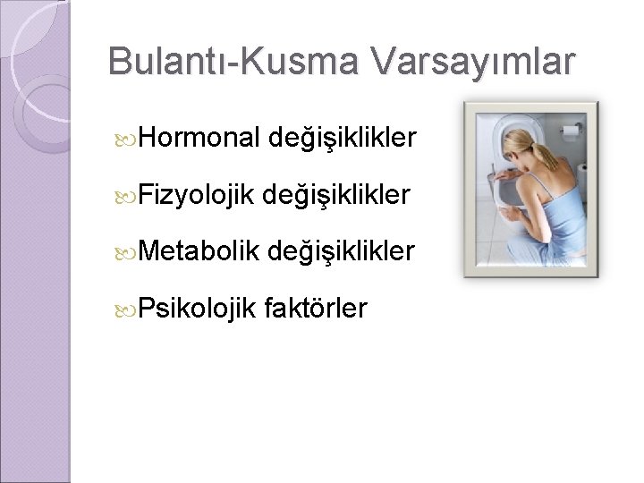Bulantı-Kusma Varsayımlar Hormonal değişiklikler Fizyolojik değişiklikler Metabolik değişiklikler Psikolojik faktörler 