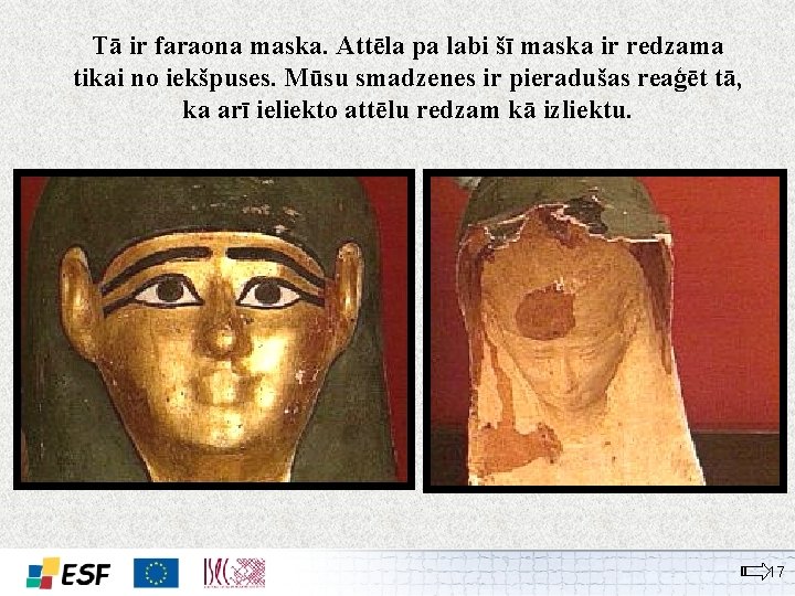 Tā ir faraona maska. Attēla pa labi šī maska ir redzama tikai no iekšpuses.