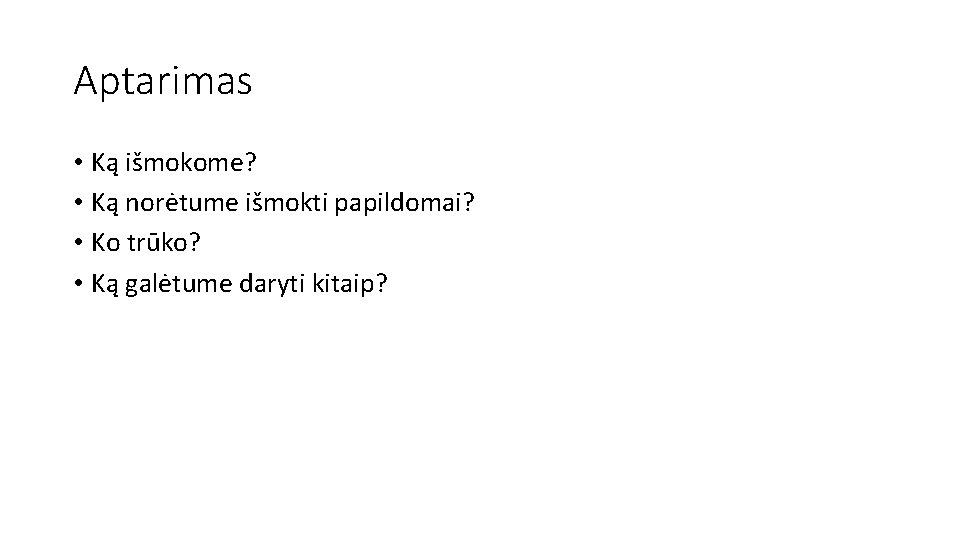 Aptarimas • Ką išmokome? • Ką norėtume išmokti papildomai? • Ko trūko? • Ką