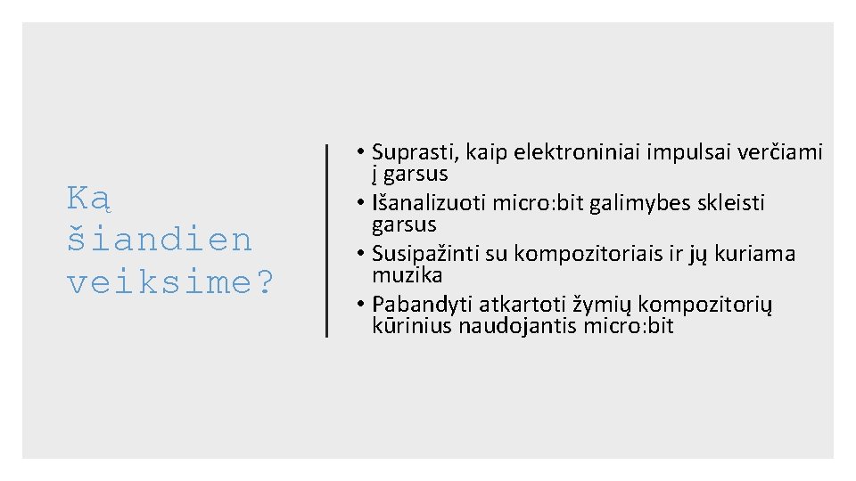 Ką šiandien veiksime? • Suprasti, kaip elektroniniai impulsai verčiami į garsus • Išanalizuoti micro: