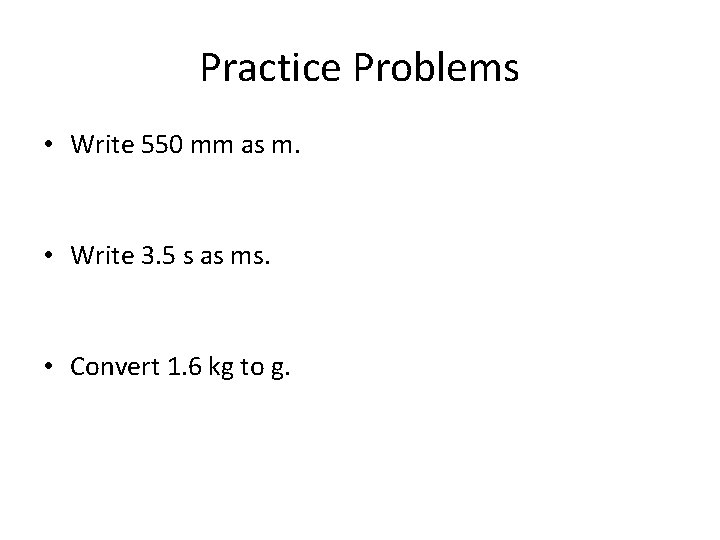Practice Problems • Write 550 mm as m. • Write 3. 5 s as