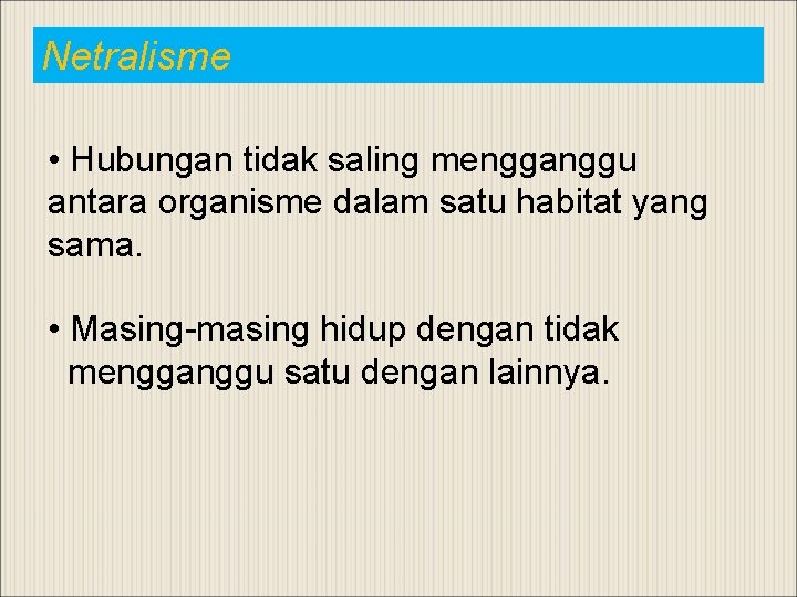 Netralisme • Hubungan tidak saling mengganggu antara organisme dalam satu habitat yang sama. •