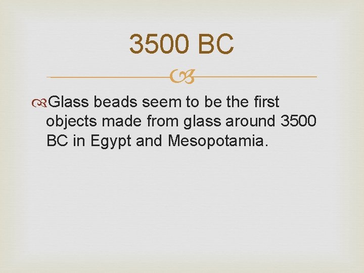 3500 BC Glass beads seem to be the first objects made from glass around