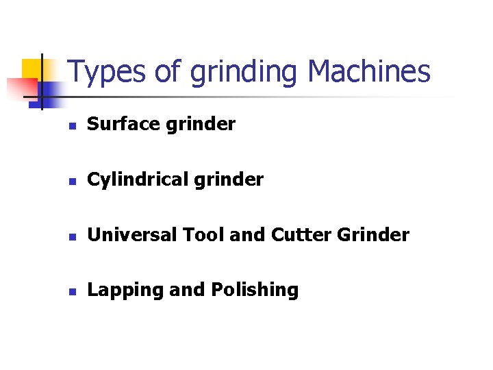 Types of grinding Machines n Surface grinder n Cylindrical grinder n Universal Tool and