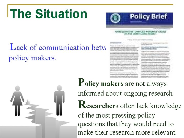 The Situation Lack of communication between researchers and policy makers. Policy makers are not