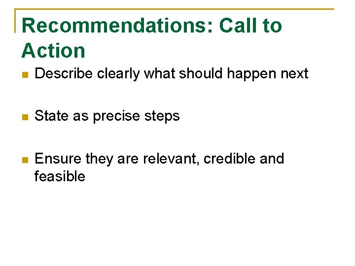 Recommendations: Call to Action n Describe clearly what should happen next n State as