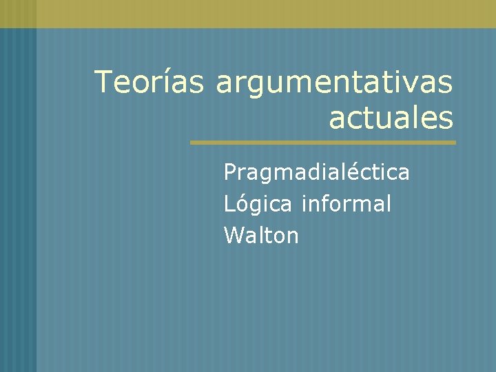 Teorías argumentativas actuales Pragmadialéctica Lógica informal Walton 