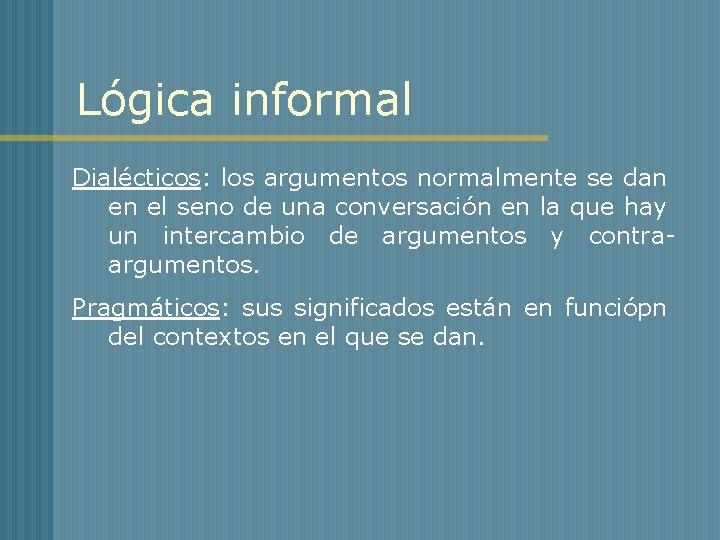 Lógica informal Dialécticos: los argumentos normalmente se dan en el seno de una conversación