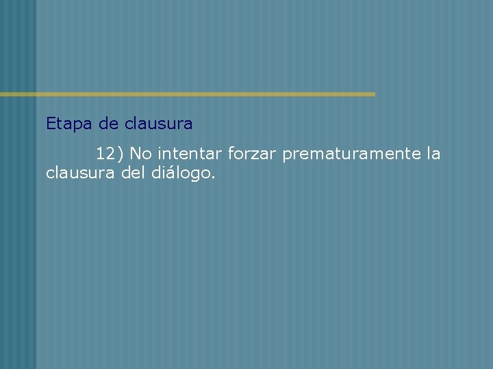 Etapa de clausura 12) No intentar forzar prematuramente la clausura del diálogo. 