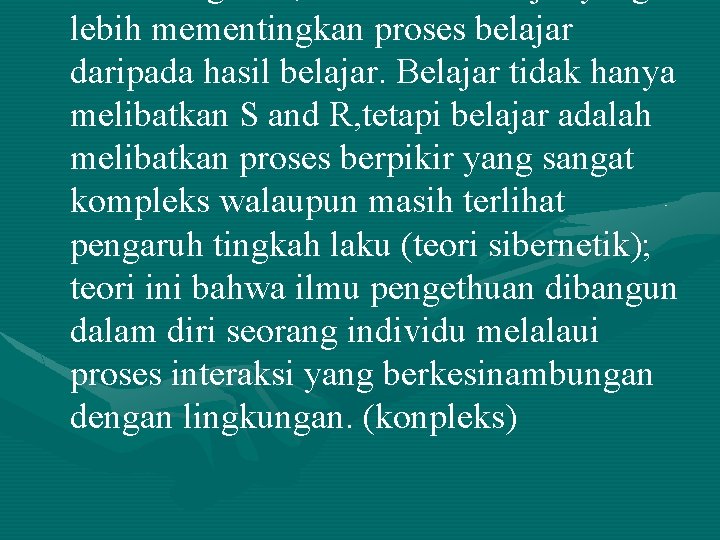 lebih mementingkan proses belajar daripada hasil belajar. Belajar tidak hanya melibatkan S and R,