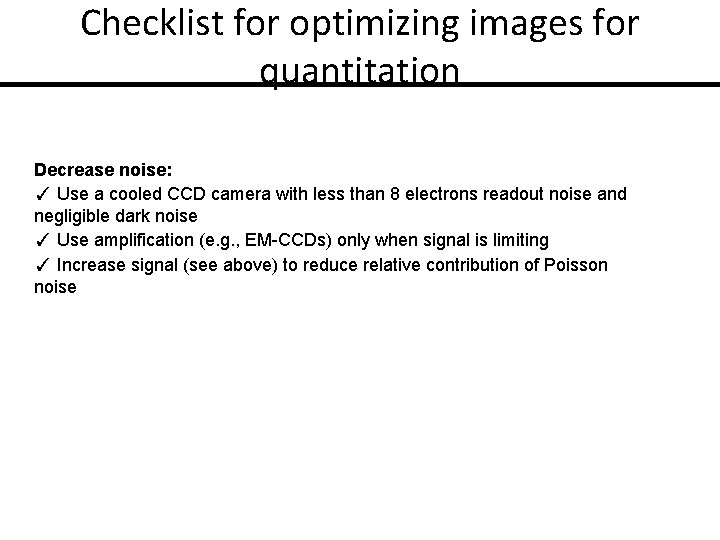 Checklist for optimizing images for quantitation Decrease noise: ✓ Use a cooled CCD camera