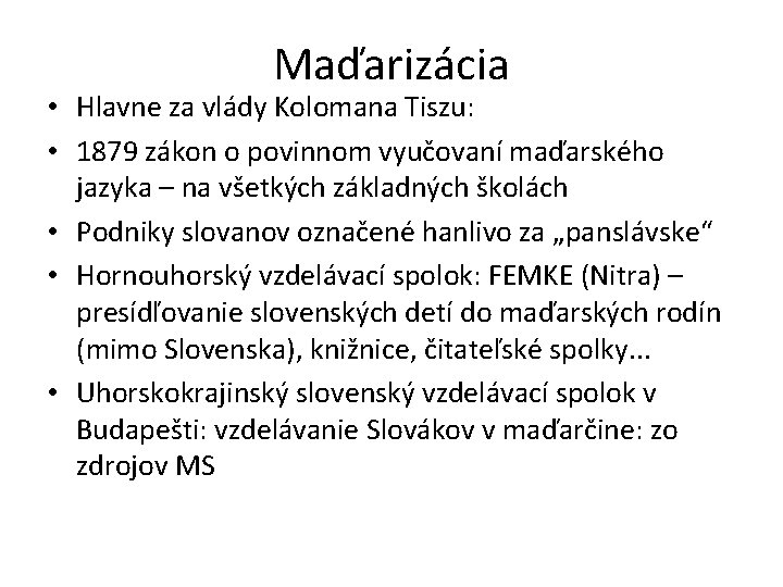 Maďarizácia • Hlavne za vlády Kolomana Tiszu: • 1879 zákon o povinnom vyučovaní maďarského