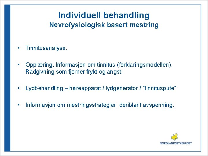 Individuell behandling Nevrofysiologisk basert mestring • Tinnitusanalyse. • Opplæring. Informasjon om tinnitus (forklaringsmodellen). Rådgivning