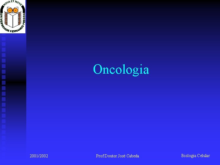 Oncologia 2001/2002 Prof. Doutor José Cabeda Biologia Celular 