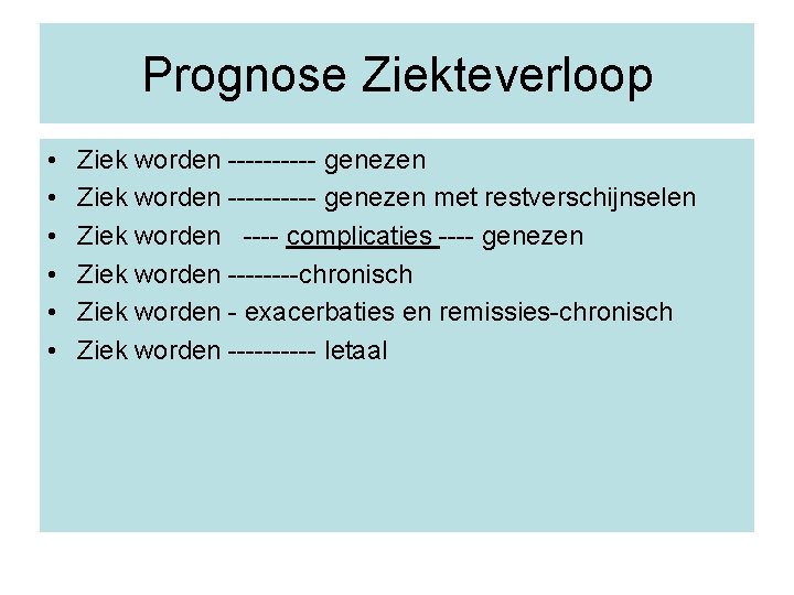 Prognose Ziekteverloop • • • Ziek worden ---------- genezen met restverschijnselen Ziek worden ----