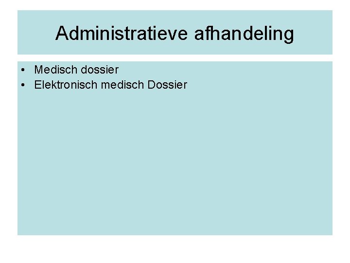 Administratieve afhandeling • Medisch dossier • Elektronisch medisch Dossier 
