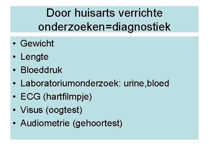 Door huisarts verrichte onderzoeken=diagnostiek • • Gewicht Lengte Bloeddruk Laboratoriumonderzoek: urine, bloed ECG (hartfilmpje)