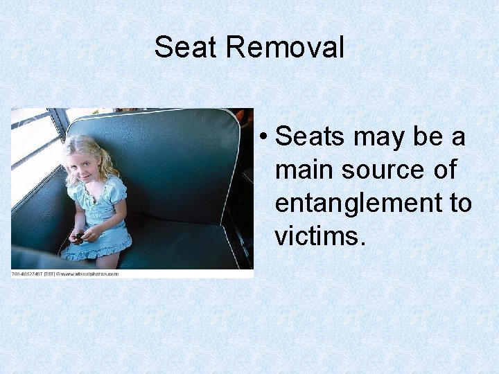 Seat Removal • Seats may be a main source of entanglement to victims. 