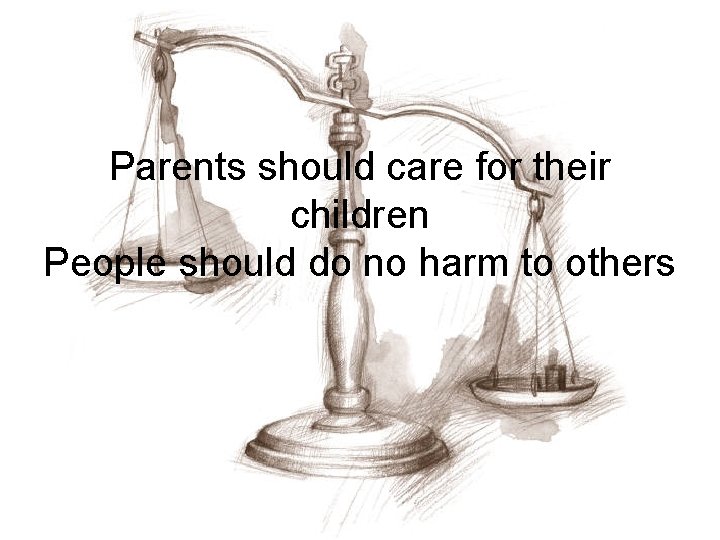 Parents should care for their children People should do no harm to others 