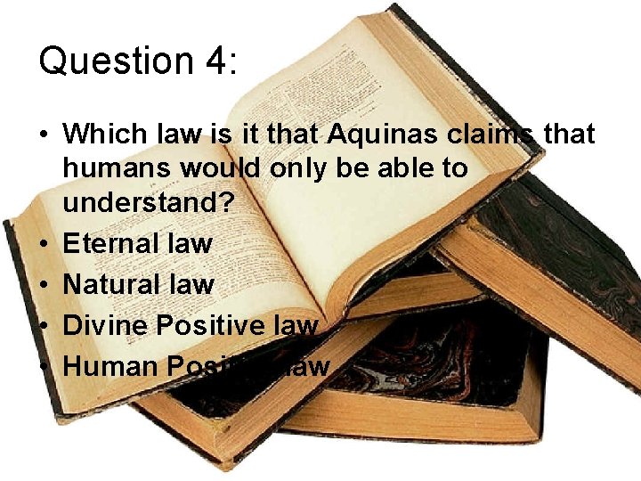 Question 4: • Which law is it that Aquinas claims that humans would only
