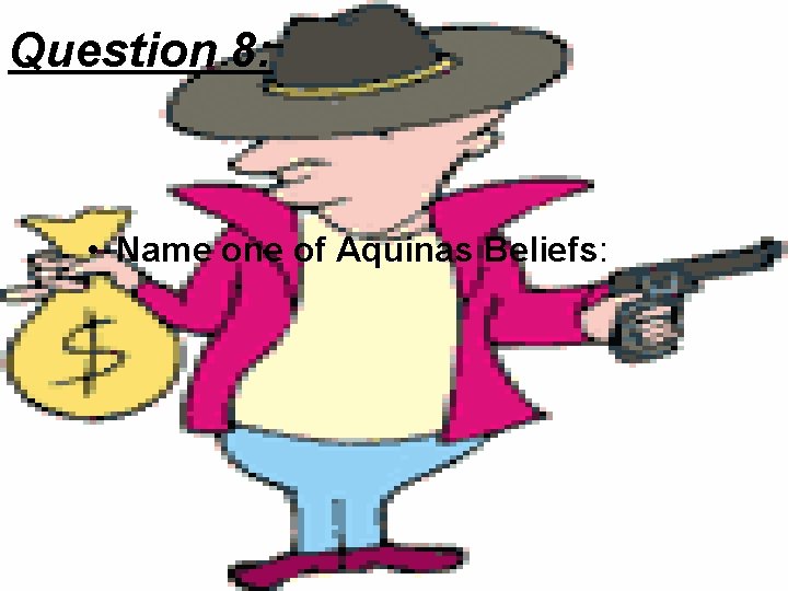 Question 8: • Name one of Aquinas Beliefs: 