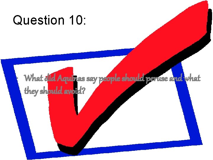 Question 10: • What did Aquinas say people should peruse and what they should
