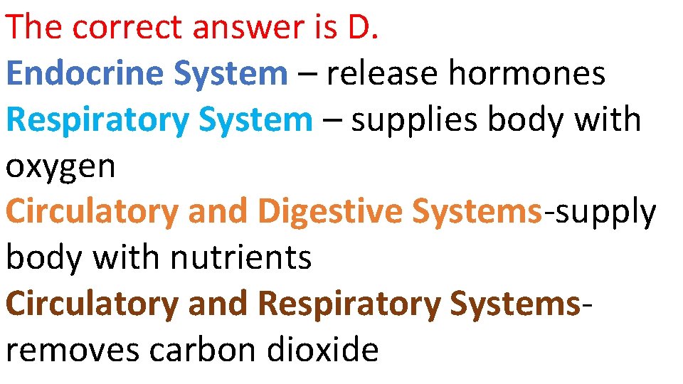 The correct answer is D. Endocrine System – release hormones Respiratory System – supplies