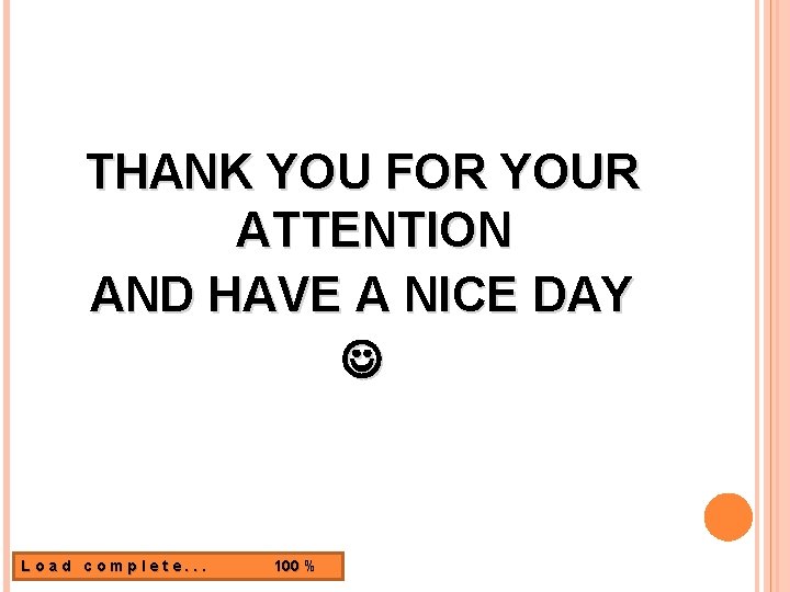 THANK YOU FOR YOUR ATTENTION AND HAVE A NICE DAY Load complete. . .