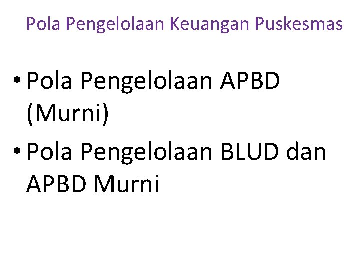 Pola Pengelolaan Keuangan Puskesmas • Pola Pengelolaan APBD (Murni) • Pola Pengelolaan BLUD dan