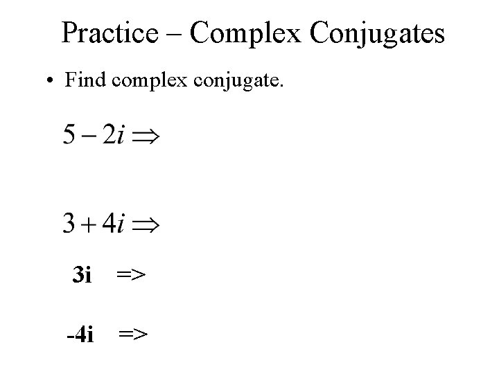 Practice – Complex Conjugates • Find complex conjugate. 3 i => -4 i =>