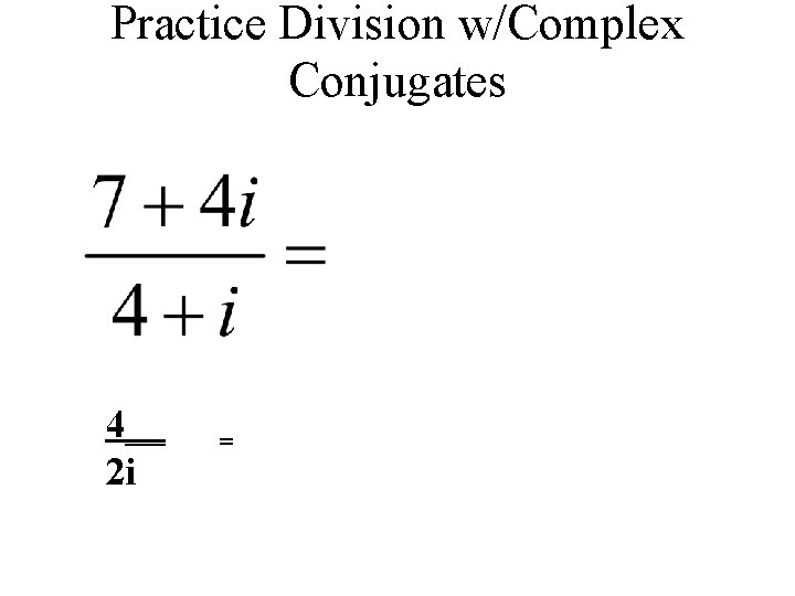 Practice Division w/Complex Conjugates 4__ 2 i = 
