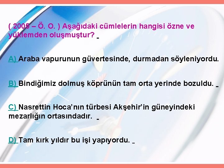 ( 2005 – Ö. O. ) Aşağıdaki cümlelerin hangisi özne ve yüklemden oluşmuştur? A)