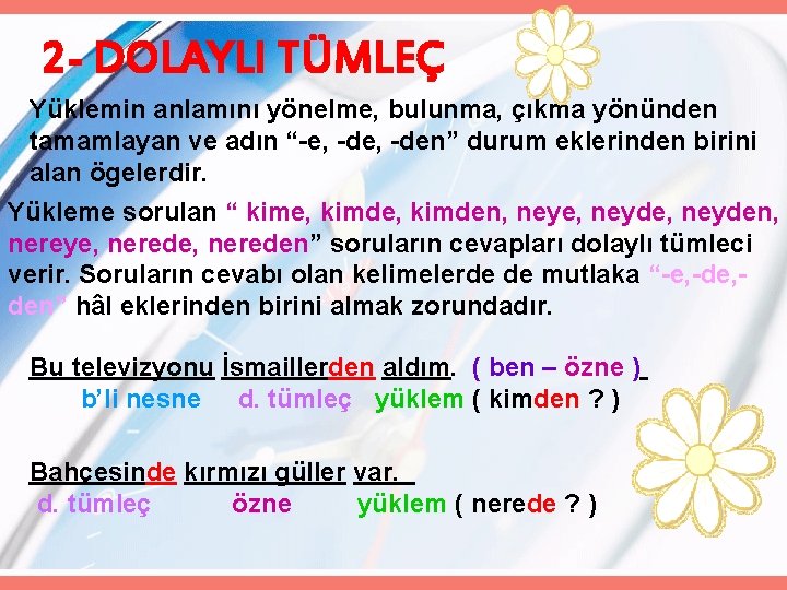 2 - DOLAYLI TÜMLEÇ Yüklemin anlamını yönelme, bulunma, çıkma yönünden tamamlayan ve adın “-e,