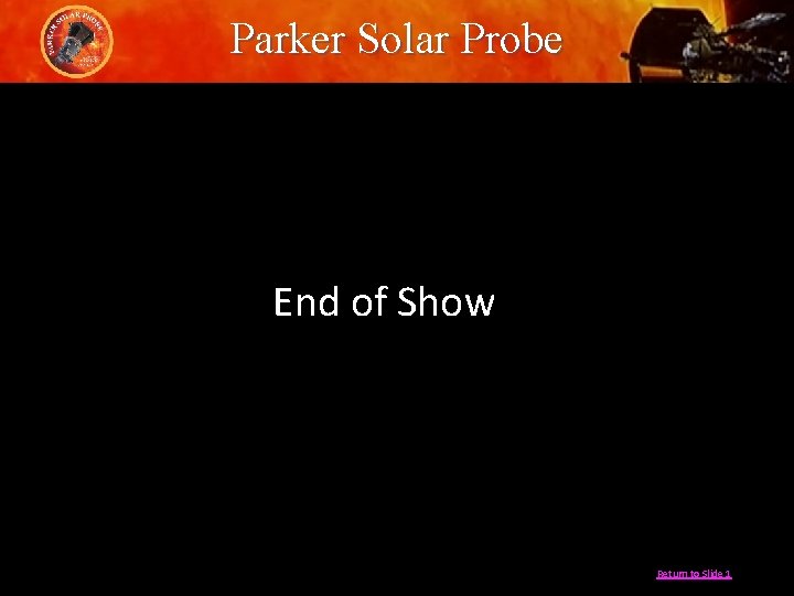Parker Solar Probe End of Show NASA Return to Slide 1 