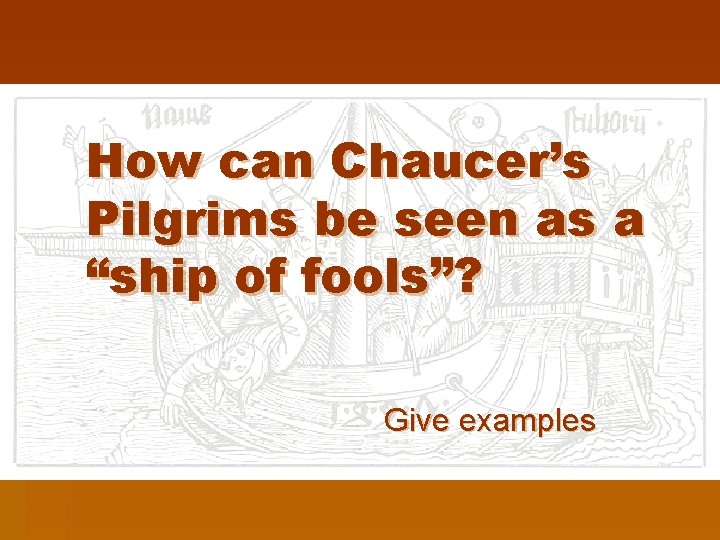 How can Chaucer’s Pilgrims be seen as a “ship of fools”? Give examples. 