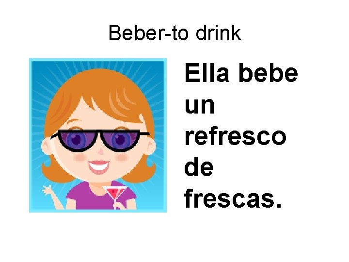 Beber-to drink Ella bebe un refresco de frescas. 