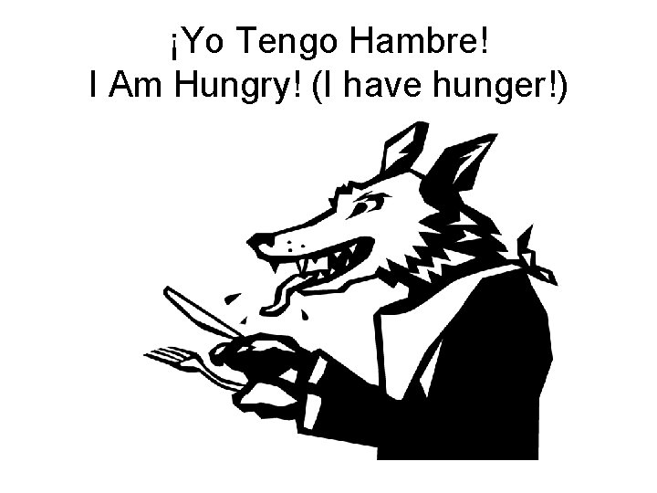 ¡Yo Tengo Hambre! I Am Hungry! (I have hunger!) 